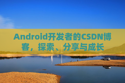 Android开发者的CSDN博客,探索、分享与成长 Android开发者的CSDN博客,探索、分享与成长